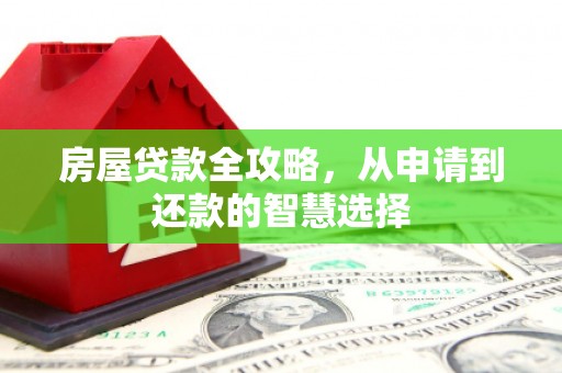 康保房屋贷款全攻略，从申请到还款的智慧选择