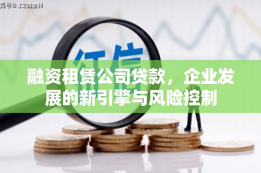 康保融资租赁公司贷款，企业发展的新引擎与风险控制