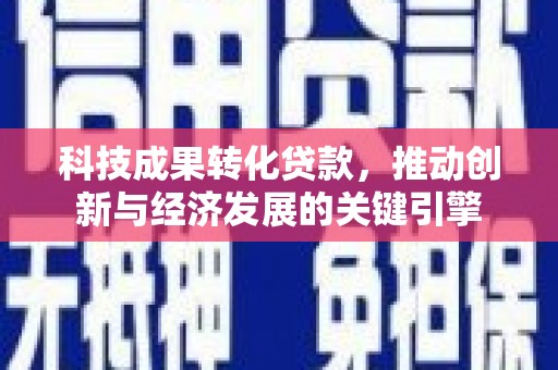 康保科技成果转化贷款，推动创新与经济发展的关键引擎
