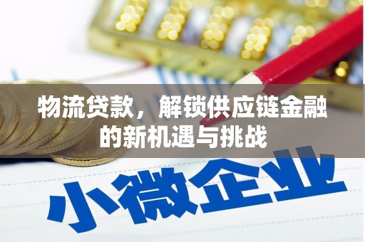 康保物流贷款，解锁供应链金融的新机遇与挑战