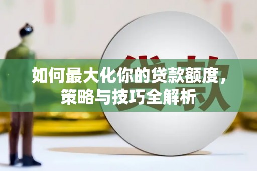 康保如何最大化你的贷款额度，策略与技巧全解析