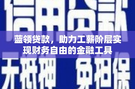 康保蓝领贷款，助力工薪阶层实现财务自由的金融工具