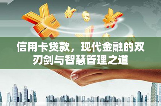 康保信用卡贷款，现代金融的双刃剑与智慧管理之道