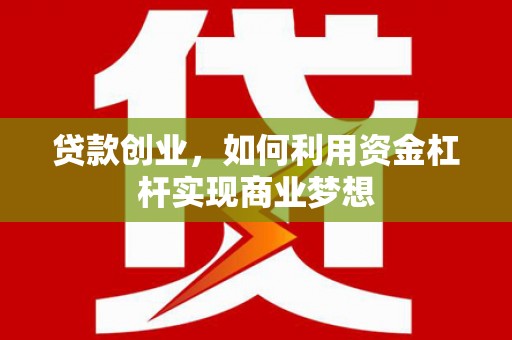康保贷款创业，如何利用资金杠杆实现商业梦想