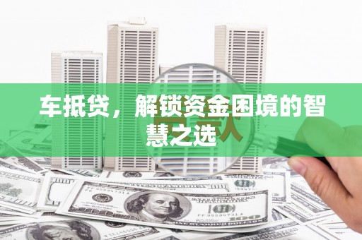 康保车抵贷，解锁资金困境的智慧之选