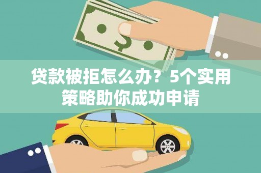 康保贷款被拒怎么办？5个实用策略助你成功申请