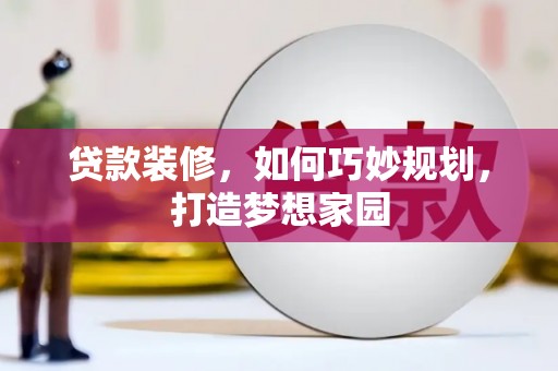 康保贷款装修，如何巧妙规划，打造梦想家园