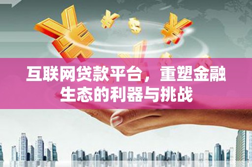 康保互联网贷款平台，重塑金融生态的利器与挑战