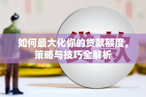 康保如何最大化你的贷款额度，策略与技巧全解析