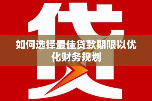 康保如何选择最佳贷款期限以优化财务规划