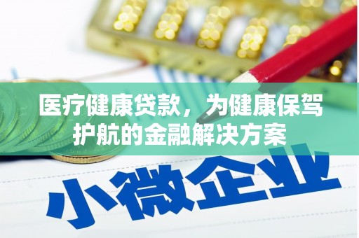 康保医疗健康贷款，为健康保驾护航的金融解决方案