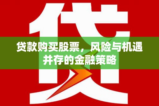 康保贷款购买股票，风险与机遇并存的金融策略