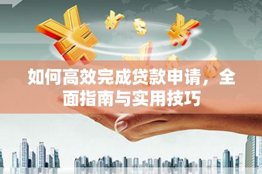 康保如何高效完成贷款申请，全面指南与实用技巧