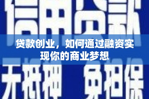 康保贷款创业，如何通过融资实现你的商业梦想