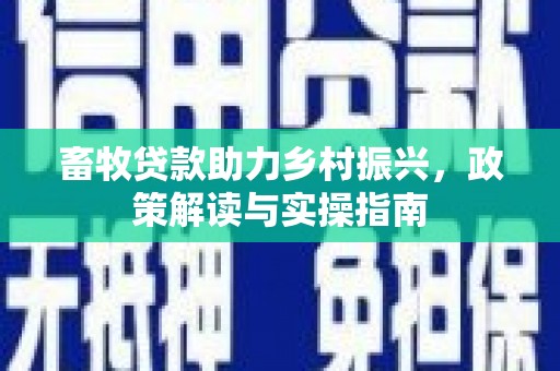 康保畜牧贷款助力乡村振兴，政策解读与实操指南