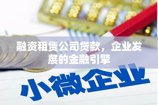 康保融资租赁公司贷款，企业发展的金融引擎
