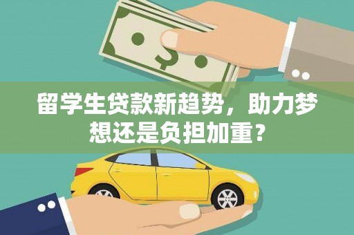 康保留学生贷款新趋势，助力梦想还是负担加重？