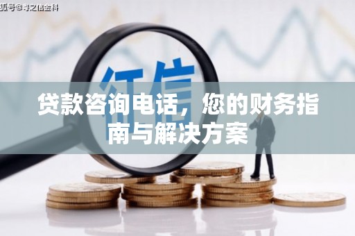 康保贷款咨询电话，您的财务指南与解决方案