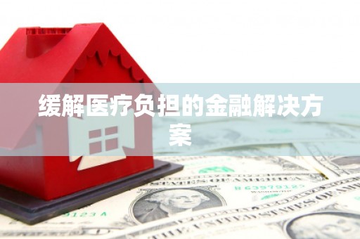 康保缓解医疗负担的金融解决方案