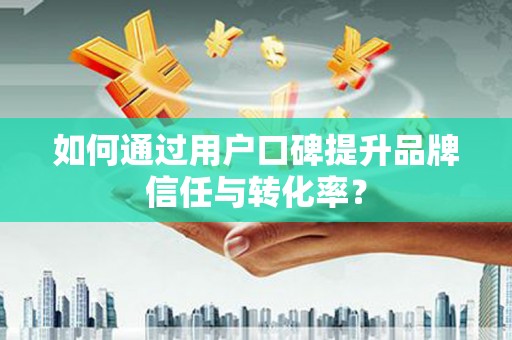 康保如何通过用户口碑提升品牌信任与转化率？