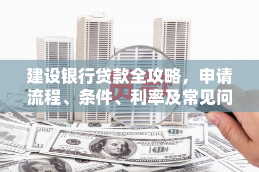 康保建设银行贷款全攻略，申请流程、条件、利率及常见问题解答