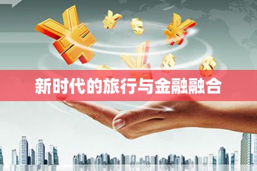 康保新时代的旅行与金融融合