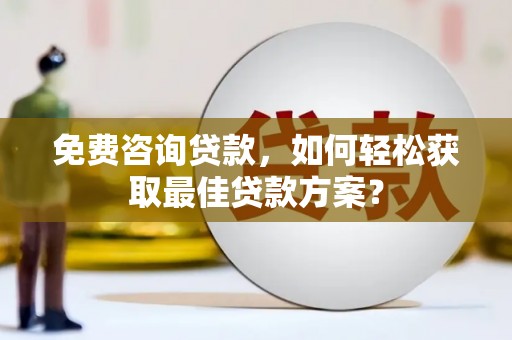 康保免费咨询贷款，如何轻松获取最佳贷款方案？