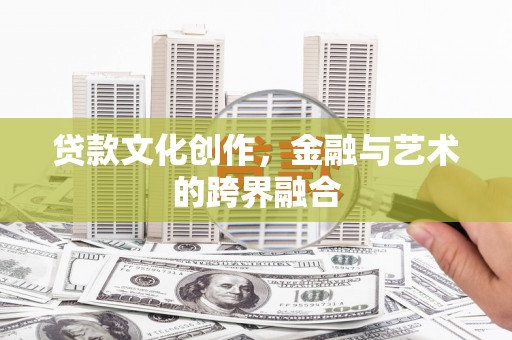 康保贷款文化创作，金融与艺术的跨界融合