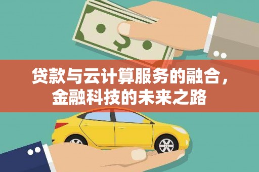 康保贷款与云计算服务的融合，金融科技的未来之路
