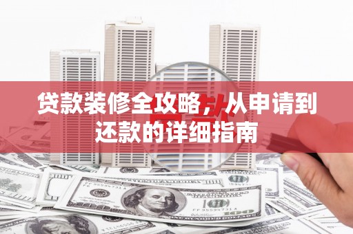 康保贷款装修全攻略，从申请到还款的详细指南